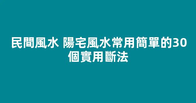 民間風水 陽宅風水常用簡單的30個實用斷法